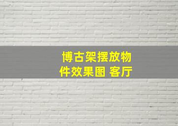 博古架摆放物件效果图 客厅